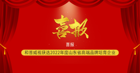 喜报 ▏和普威视获选2022年度山东省高端品牌培育企业